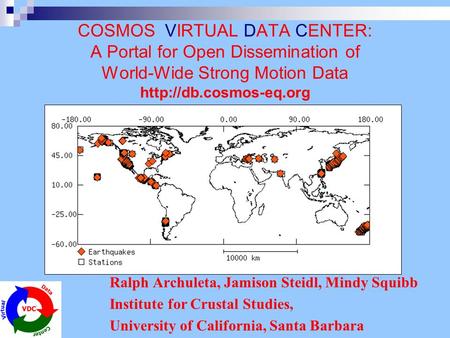 COSMOS VIRTUAL DATA CENTER: A Portal for Open Dissemination of World-Wide Strong Motion Data  Ralph Archuleta, Jamison Steidl, Mindy.