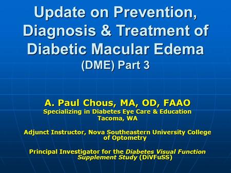 Update on Prevention, Diagnosis & Treatment of Diabetic Macular Edema (DME) Part 3 A. Paul Chous, MA, OD, FAAO Specializing in Diabetes Eye Care & Education.