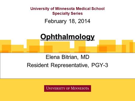 University of Minnesota Medical School Specialty Series Elena Bitrian, MD Resident Representative, PGY-3 February 18, 2014 Ophthalmology.