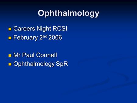 Ophthalmology Careers Night RCSI Careers Night RCSI February 2 nd 2006 February 2 nd 2006 Mr Paul Connell Mr Paul Connell Ophthalmology SpR Ophthalmology.