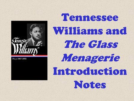 Tennessee Williams and The Glass Menagerie Introduction Notes.