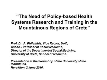 “The Need of Policy-based Health Systems Research and Training in the Mountainous Regions of Crete” Prof. Dr. A. Philalithis, Vice Rector, UoC, Assoc.