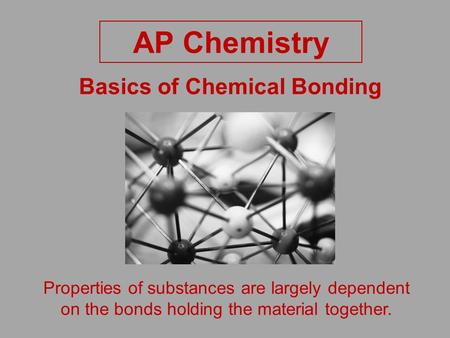 Basics of Chemical Bonding AP Chemistry Properties of substances are largely dependent on the bonds holding the material together.
