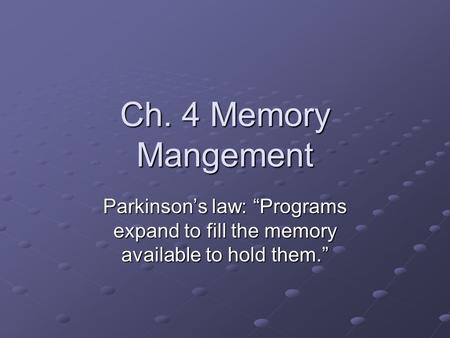 Ch. 4 Memory Mangement Parkinson’s law: “Programs expand to fill the memory available to hold them.”