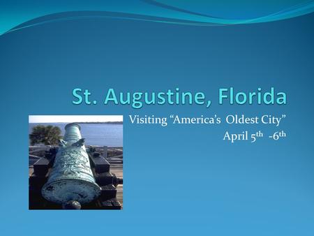 Visiting “America’s Oldest City” April 5 th -6 th.