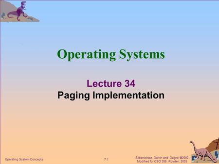 Silberschatz, Galvin and Gagne  2002 Modified for CSCI 399, Royden, 2005 7.1 Operating System Concepts Operating Systems Lecture 34 Paging Implementation.