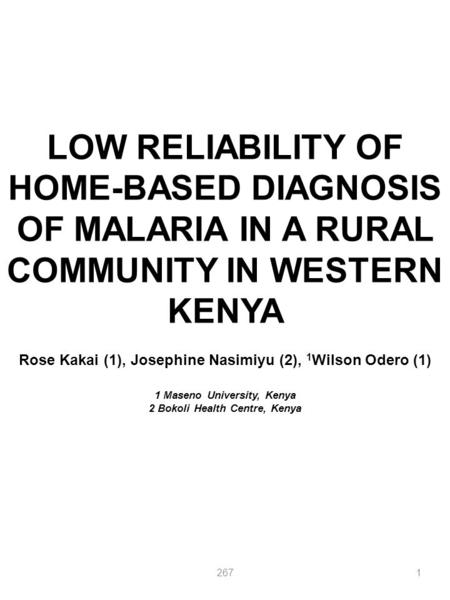 LOW RELIABILITY OF HOME-BASED DIAGNOSIS OF MALARIA IN A RURAL COMMUNITY IN WESTERN KENYA Rose Kakai (1), Josephine Nasimiyu (2), 1 Wilson Odero (1) 1 Maseno.