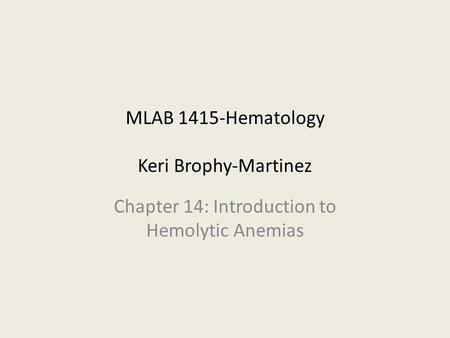MLAB 1415-Hematology Keri Brophy-Martinez Chapter 14: Introduction to Hemolytic Anemias.