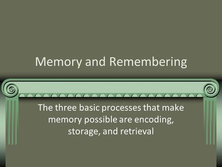 Memory and Remembering The three basic processes that make memory possible are encoding, storage, and retrieval.