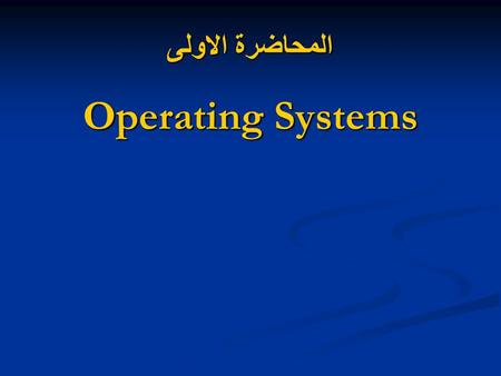 المحاضرة الاولى Operating Systems. The general objectives of this decision explain the concepts and the importance of operating systems and development.