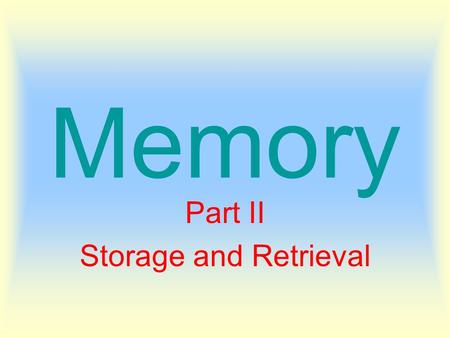 Memory Part II Storage and Retrieval. Memory – Information Processing “Three-Stage Processing” Model Memories are stored in a three-step process of sensory.