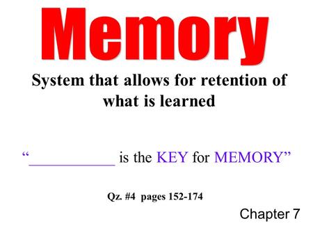 Chapter 7 “___________ is the KEY for MEMORY” Qz. #4 pages 152-174 System that allows for retention of what is learned.