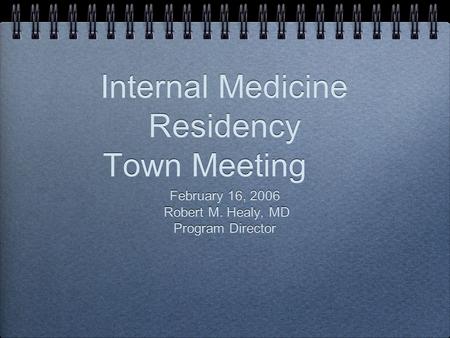 Internal Medicine Residency Town Meeting February 16, 2006 Robert M. Healy, MD Program Director February 16, 2006 Robert M. Healy, MD Program Director.