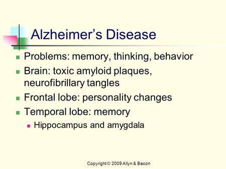 Alzheimer’s Disease Problems: memory, thinking, behavior Brain: toxic amyloid plaques, neurofibrillary tangles Frontal lobe: personality changes Temporal.