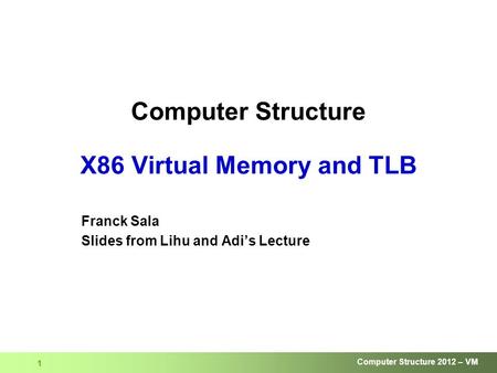 Computer Structure 2012 – VM 1 Computer Structure X86 Virtual Memory and TLB Franck Sala Slides from Lihu and Adi’s Lecture.