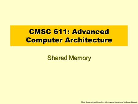 CMSC 611: Advanced Computer Architecture Shared Memory Most slides adapted from David Patterson. Some from Mohomed Younis.