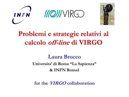 Problemi e strategie relativi al calcolo off-line di VIRGO Laura Brocco Universita’ di Roma “La Sapienza” & INFN Roma1 for the VIRGO collaboration.