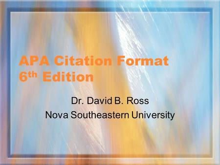 APA Citation Format 6 th Edition Dr. David B. Ross Nova Southeastern University.