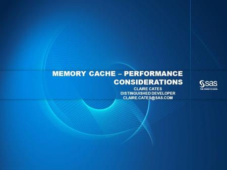 Copyright © 2013, SAS Institute Inc. All rights reserved. MEMORY CACHE – PERFORMANCE CONSIDERATIONS CLAIRE CATES DISTINGUISHED DEVELOPER