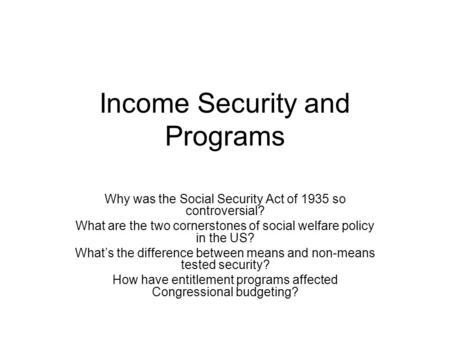 Income Security and Programs Why was the Social Security Act of 1935 so controversial? What are the two cornerstones of social welfare policy in the US?