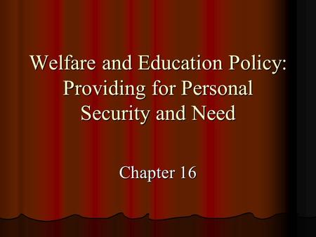 Welfare and Education Policy: Providing for Personal Security and Need Chapter 16.