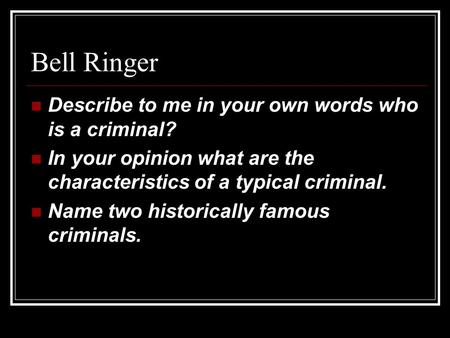 Bell Ringer Describe to me in your own words who is a criminal? In your opinion what are the characteristics of a typical criminal. Name two historically.