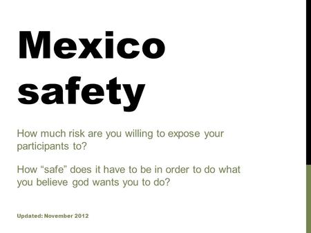 Mexico safety How much risk are you willing to expose your participants to? Updated: November 2012 How “safe” does it have to be in order to do what you.