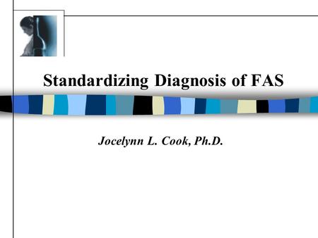 Standardizing Diagnosis of FAS Jocelynn L. Cook, Ph.D.