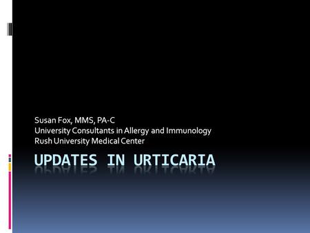 Updates in Urticaria Susan Fox, MMS, PA-C
