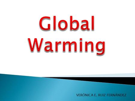 VERÓNICA E. RUIZ FERNÁNDEZ.  Global warming is the increase in ocean temperatures and the effect caused by greenhouse gases and also due to natural causes.