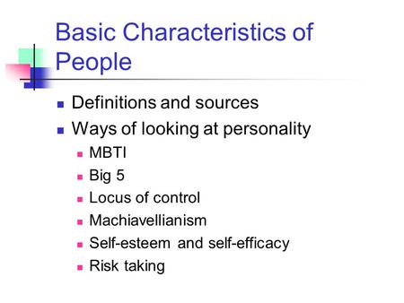 Basic Characteristics of People Definitions and sources Ways of looking at personality MBTI Big 5 Locus of control Machiavellianism Self-esteem and self-efficacy.