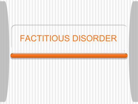 FACTITIOUS DISORDER. Intentionally produce signs and symptoms of medical and mental disorder Misrepresent their histories and symptoms Objective: assume.