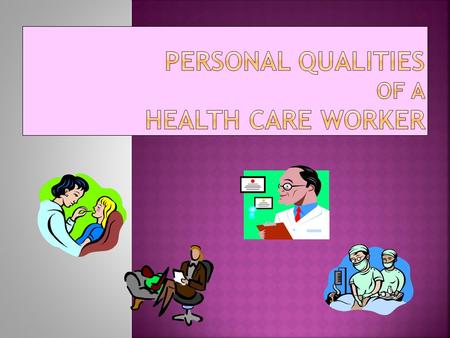  Certain personal / professional characteristics and attitudes apply to all health occupations  You should make every effort to develop these characteristics.
