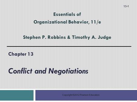Copyright ©2012 Pearson Education Chapter 13 Conflict and Negotiations 13-1 Essentials of Organizational Behavior, 11/e Stephen P. Robbins & Timothy A.