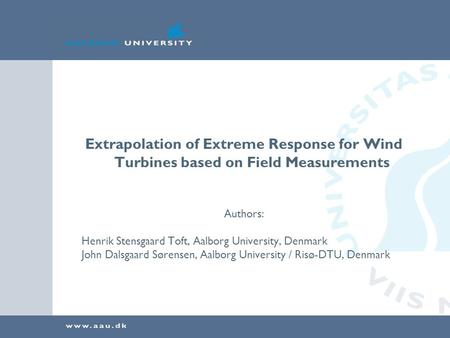 Extrapolation of Extreme Response for Wind Turbines based on Field Measurements Authors: Henrik Stensgaard Toft, Aalborg University, Denmark John Dalsgaard.