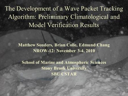 The Development of a Wave Packet Tracking Algorithm: Preliminary Climatological and Model Verification Results Matthew Souders, Brian Colle, Edmund Chang.
