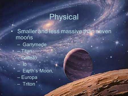 Physical Smaller and less massive than seven moons – Ganymede –Titan –Callisto – Io – Earth’s Moon –Europa – Triton.