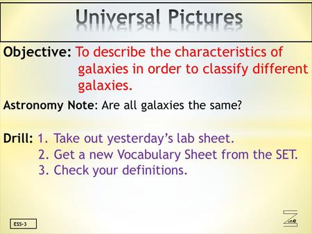 Oneone ESS-3 Objective: To describe the characteristics of galaxies in order to classify different galaxies. Astronomy Note: Are all galaxies the same?