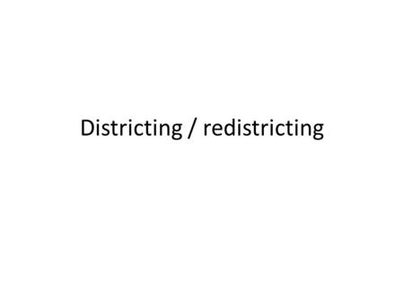 Districting / redistricting. Issues Who draws the lines? – State leg, congress, local... What criteria? Partisan strategy Minority representation.