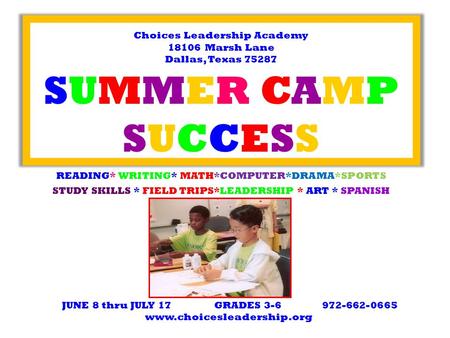 Choices Leadership Academy 18106 Marsh Lane Dallas, Texas 75287 SUMMER CAMP SUCCESS READING* WRITING* MATH*COMPUTER*DRAMA*SPORTS STUDY SKILLS * FIELD TRIPS*LEADERSHIP.