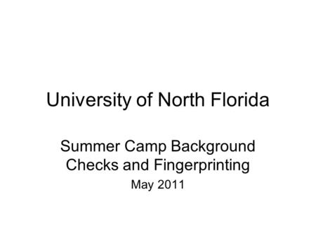 University of North Florida Summer Camp Background Checks and Fingerprinting May 2011.