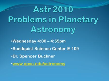Wednesday 4:00 – 4:55pm Sundquist Science Center E-109 Dr. Spencer Buckner www.apsu.edu/astronomy.