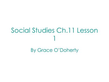 Social Studies Ch.11 Lesson 1 By Grace O’Doherty.