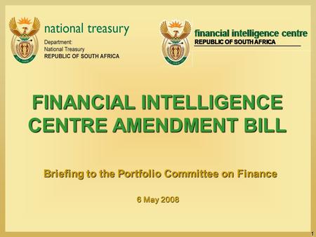 1 FINANCIAL INTELLIGENCE CENTRE AMENDMENT BILL Briefing to the Portfolio Committee on Finance 6 May 2008 6 May 2008.