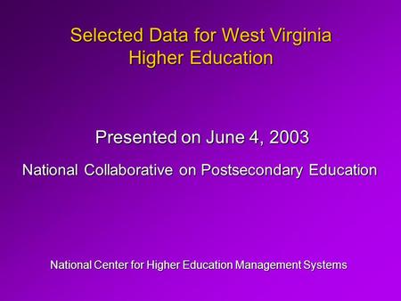 Selected Data for West Virginia Higher Education National Center for Higher Education Management Systems Presented on June 4, 2003 National Collaborative.