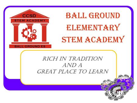 BALL GROUND ELEMENTARY STEM ACADEMY Rich In Tradition and a Great Place To Learn.