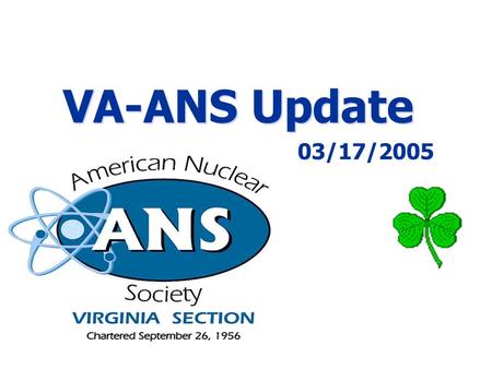 03/17/2005 - 1 VA-ANS Update 03/17/2005. 03/17/2005 - 2 Upcoming VA-ANS Meetings  April Meeting:  April 14, 2005 - Richmond  Mr. Jim Reinsch 2004-2005.