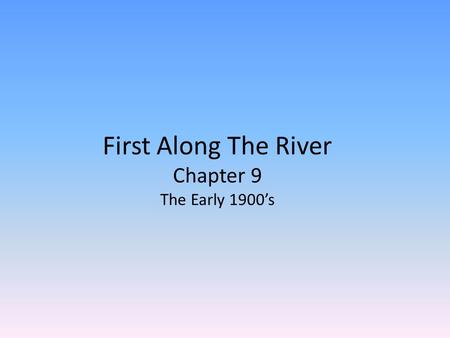 First Along The River Chapter 9 The Early 1900’s.