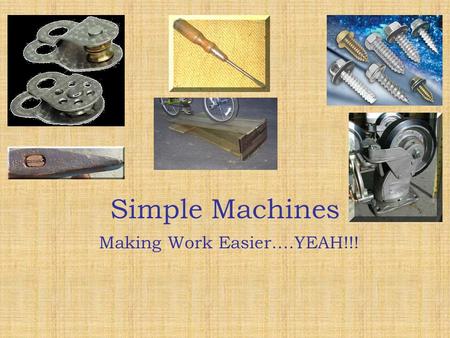 Simple Machines Simple Machines Making Work Easier….YEAH!!!