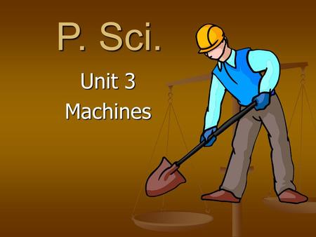 P. Sci. Unit 3 Machines 2 What’s work?  A scientist delivers a speech to an audience of his peers.  No  A body builder lifts 350 pounds above his.